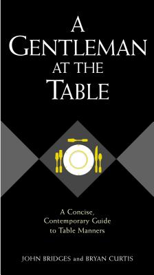 Gentleman at the Table: A Concise, Contemporary Guide to Table Manners