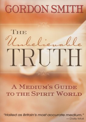 The Unbelievable Truth: A Medium's Guide To The Spirit World