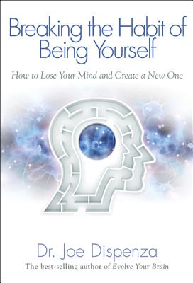 Image for Breaking The Habit of Being Yourself: How to Lose Your Mind and Create a New One