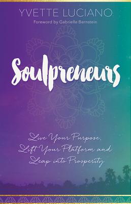 Soulpreneurs: Live Your Purpose, Lift Your Platform and Leap into Prosperity