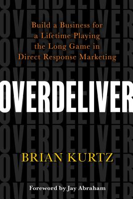 Overdeliver: Build a Business for a Lifetime Playing the Long Game in Direct Response Marketing