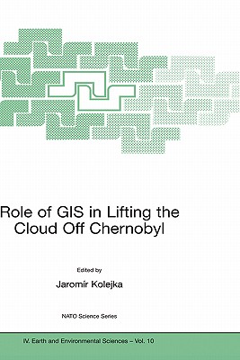 Role of GIS in Lifting the Cloud Off Chernobyl (NATO Science Series: IV:, 10)