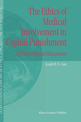 The Ethics of Medical Involvement in Capital Punishment: A Philosophical Discussion (International Library of Ethics, Law, and the New Medicine, 18)
