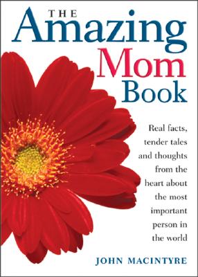 The Amazing Mom Book: Real Facts, Tender Tales and Thoughts from the Heart About the Most Important Person in the World