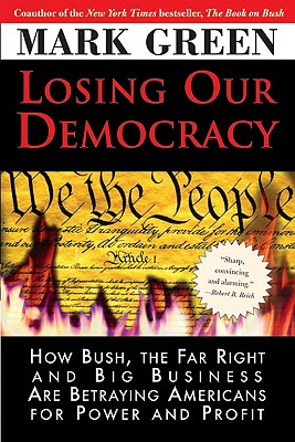 Losing Our Democracy How Bush, the Far Right and Big Business Are Betraying Americans for Power and Profit