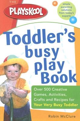 The Playskool Toddler's Busy Play Book: Over 500 Creative Games, Activities, Crafts and Recipes for Your Very Busy Toddler