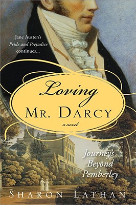 LOVING MR. DARCY: JOURNEYS BEYOND PEMBERLEY - A NOVEL, JANE AUSTEN'S PRIDE AND PREJUDICE CONTINUES.