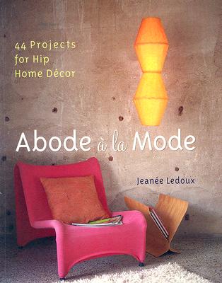 Abode a la Mode: 44 Projects for Hip Home Decor