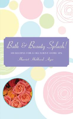 Image for Bath & Beauty Splash!: 100 Recipes for a Decadent Home Spa