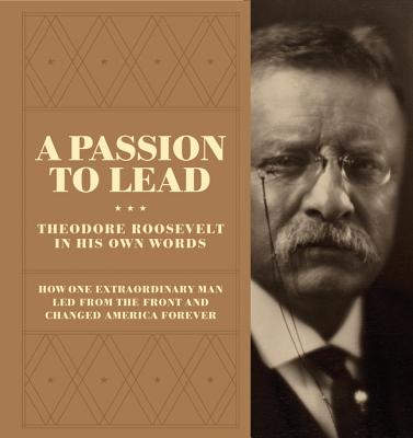 Image for A Passion to Lead: Theodore Roosevelt in His Own Words