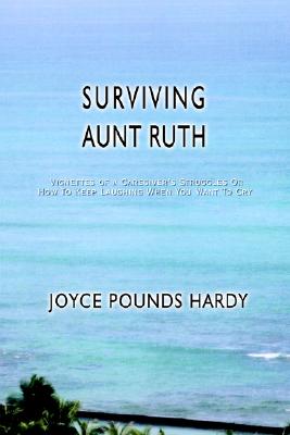 Surviving Aunt Ruth (INSCRIBED) Vignettes of a Caregiver's Struggles Or How To Keep Laughing When You Want To Cry
