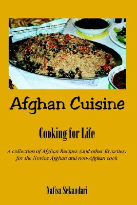 Afghan Cuisine: Cooking for Life : A Collection of Afghan Recipes (And Other Favorites) for the Novice Afghan and Non-Afghan Cook