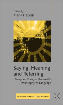 Saying, Meaning and Referring: Essays on Franois Recanati's Philosophy of Language (Palgrave Studies in Pragmatics, Language and Cognition)
