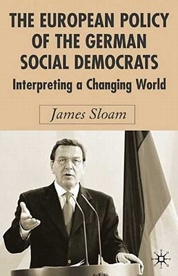 The European Policy of the German Social Democrats: Interpreting a Changing World (New Perspectives in German Political Studies)
