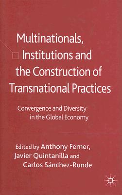 Multinationals, Institutions and the Construction of Transnational Practices: Convergence and Diversity in the Global Economy
