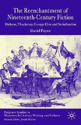 The Reenchantment of Nineteenth-Century Fiction: Dickens, Thackeray, George Eliot and Serialization (Palgrave Studies in Nineteenth-Century Writing and Culture)
