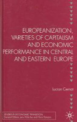 Europeanization, Varieties of Capitalism and Economic Performance in Central and Eastern Europe (Studies in Economic Transition)