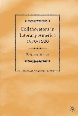 Collaborators in Literary America, 1870-1920