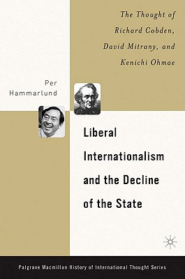 Liberal Internationalism and the Decline of the State: The Thought of Richard Cobden, David Mitrany, and Kenichi Ohmae (The Palgrave Macmillan History of International Thought)