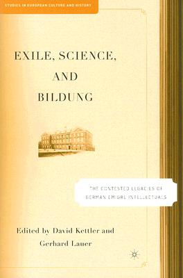 Exile, Science and Bildung: The Contested Legacies of German Intellectual Figures (Studies in European Culture and History)