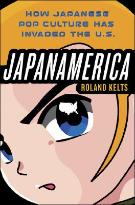 Japanamerica: How Japanese Pop Culture Has Invaded the U.S.
