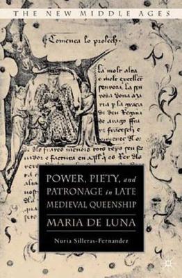 Power, Piety, and Patronage in Late Medieval Queenship: Maria de Luna (The New Middle Ages)