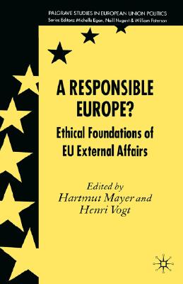 A Responsible Europe: Ethical Foundations of EU External Affairs (Palgrave Studies in European Union Politics)