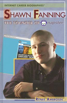 Shawn Fanning: The Founder of Napster (Internet Career Biographies (Hardcover))
