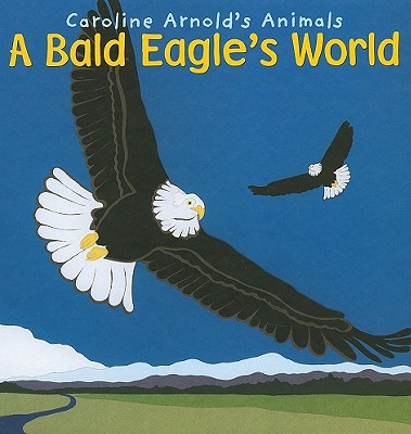 Image for A Bald Eagle' s World (Caroline Arnold's Animals) A Bald Eagle' s World (Caroline Arnold's Animals)