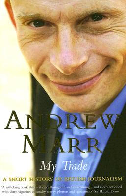 My Trade: A Short History of British Journalism Marr, Andrew