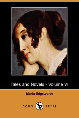 Tales and Novels - Volume VI (Dodo Press): Collection of works by the prolific Anglo-Irish novelist who worked strenuously for the relief of Irish peasants.
