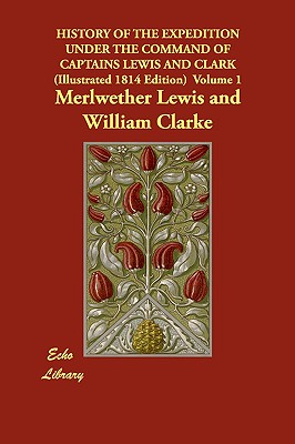 History of the Expedition Under the Command of Captains Lewis and Clark (Illustrated 1814 Edition) Volume 1 (Echo Library) Image for History of the Expedition Under the Command of Captains Lewis and Clark (Illustrated 1814 Edition) Volume 1 (Echo Library)