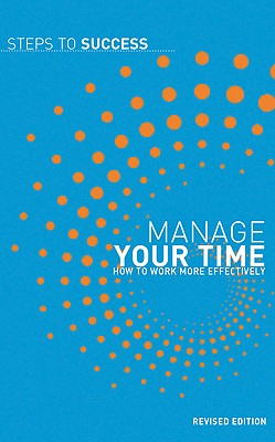 Manage Your Time: How To Work More Effectively (Steps to Success)