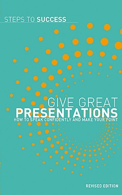 Give Great Presentations: How to speak confidently and make your point (Steps to Success)