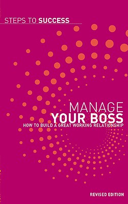 Manage Your Boss: How To Build A Great Working Relationship (Steps to Success)