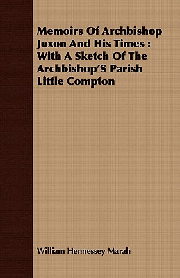 Memoirs of Archbishop Juxon and His Times: With a Sketch of the Archbishop's Parish Little Compton