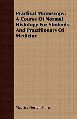 Practical Microscopy: A Course of Normal Histology for Students and Practitioners of Medicine