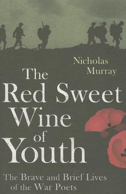 THE RED SWEET WINE OF YOUTH The Brave and Brief Lives of the War Poets