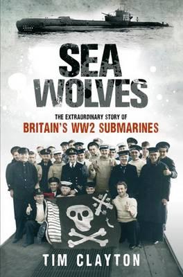 Sea Wolves: The Extraordinary Story of Britain's Ww2 Submarines