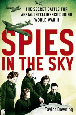 Spies in the Sky: The Secret Battle for Aerial Intelligence During World War II