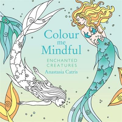 Colour Me Mindful: Enchanted Creatures: How to keep calm if you're stuck indoors Catris, Anastasia