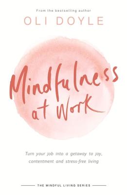 Mindfulness at Work: Turn your job into a gateway to joy, contentment and stress-free living (Mindful Living Series)