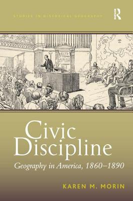 Civic Discipline: Geography in America, 1860-1890 (Studies in Historical Geography)