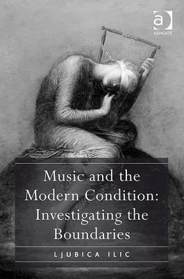 Music and the Modern Condition: Investigating the Boundaries [Hardcover] Ilic, Ljubica