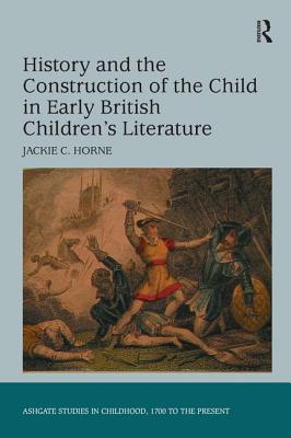 History and the Construction of the Child in Early British Children's Literature (Studies in Childhood, 1700 to the Present)