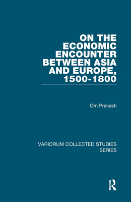 On the Economic Encounter Between Asia and Europe, 1500-1800 (Variorum Collected Studies) [Hardcover] Prakash, Om