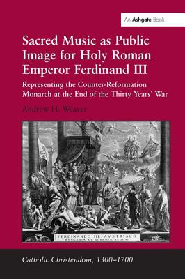 Sacred Music as Public Image for Holy Roman Emperor Ferdinand III: Representing the Counter-Reformation Monarch at the End of the Thirty Years' War (Catholic Christendom, 1300-1700)