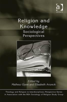 Religion and Knowledge: Sociological Perspectives (Theology and Religion in Interdisciplinary Perspective Series in Association with the BSA Sociology of Religion Study Group) [Hardcover] Guest, Mathew and Arweck, Elisabeth