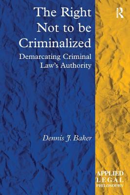 The Right Not to be Criminalized: Demarcating Criminal Law's Authority (Applied Legal Philosophy)