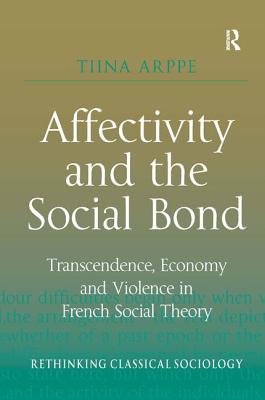 Affectivity and the Social Bond: Transcendence, Economy and Violence in French Social Theory (Rethinking Classical Sociology)
